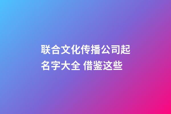 联合文化传播公司起名字大全 借鉴这些-第1张-公司起名-玄机派